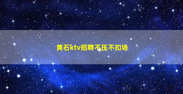 黄石ktv招聘不压不扣场